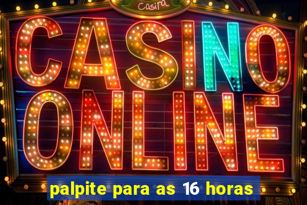 palpite para as 16 horas